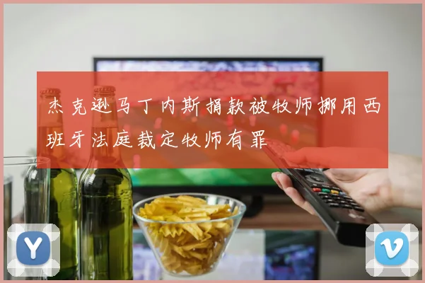 杰克逊马丁内斯捐款被牧师挪用西班牙法庭裁定牧师有罪