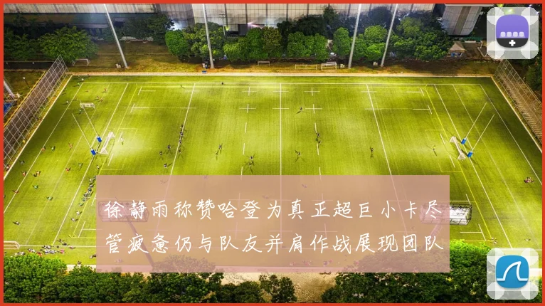 徐静雨称赞哈登为真正超巨小卡尽管疲惫仍与队友并肩作战展现团队精神