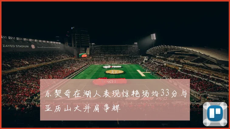 东契奇在湖人表现惊艳场均33分与亚历山大并肩争辉