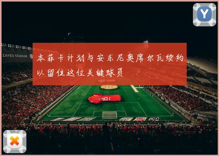 本菲卡计划与安东尼奥席尔瓦续约以留住这位关键球员