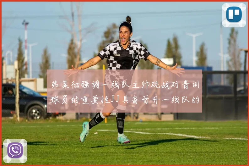 弗莱彻强调一线队主帅观战对青训球员的重要性JJ具备晋升一线队的能力