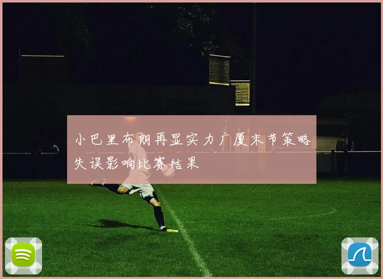 小巴里布朗再显实力广厦末节策略失误影响比赛结果