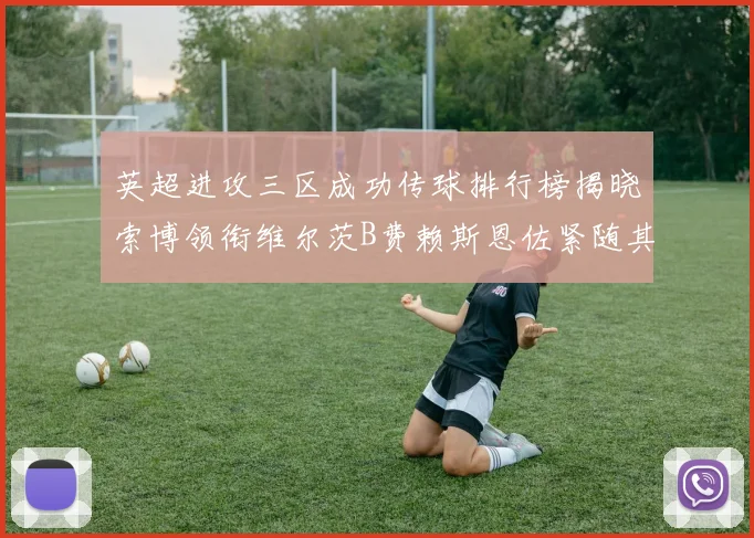 英超进攻三区成功传球排行榜揭晓索博领衔维尔茨B费赖斯恩佐紧随其后