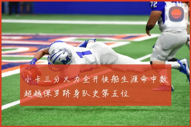 小卡三分火力全开快船生涯命中数超越保罗跻身队史第五位