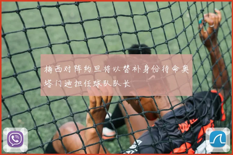 梅西对阵约旦将以替补身份待命奥塔门迪担任球队队长