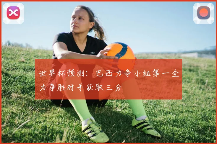 世界杯预测：巴西力争小组第一全力争胜对手获取三分